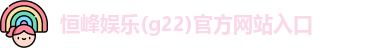 恒峰娱乐(g22)官方网站入口